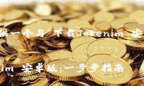 根据你的要求，我将提供一个与“下载Tokenim 安卓版”相关的内容示例。


如何下载和安装Tokenim 安卓版：一步步指南