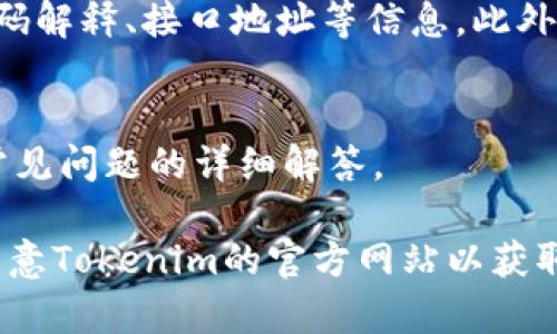 Tokenim是一个应用程序编程接口（API），它允许开发者访问Tokenim的平台服务和数据。如果你在寻找Tokenim的API接口，这里提供适用的相关信息和常见问题解答。

1. Tokenim API接口的基本介绍
Tokenim API接口提供了多种功能，包括获取市场数据、用户账户信息、交易执行等。通过这些接口，开发者可以将Tokenim的服务集成进他们的应用或网站中，为用户提供更好的体验。

2. 如何访问Tokenim API
要访问Tokenim的API，首选需要注册并获得API密钥。获取API密钥后，开发者可以在其开发环境中使用该密钥来发送请求，遵循文档中规定的API调用格式。

3. Tokenim API支持的功能
Tokenim API支持多项功能，具体包括但不限于价格查询、交易执行、历史记录获取、市场深度分析等。这些功能可以帮助用户和开发者进行更复杂的数据分析和交易策略的实现。

4. Tokenim API的使用限制和条款
使用Tokenim API的开发者需要遵循相关的使用条款和限制，包括速率限制、数据调用频率限制等。这些条款旨在保护平台的稳定性和安全性。

5. Tokenim API的文档和支持
Tokenim提供详细的API文档，开发者可以通过这些文档获得使用示例、错误码解释、接口地址等信息。此外，Tokenim的支持团队也可以帮助解答开发者在使用API时遇到的问题。

6. 常见问题解答
在使用Tokenim API过程中，很多开发者可能会遇到各种问题。以下是一些常见问题的详细解答。

通过这些详细的解答，开发者将在使用Tokenim的API时更加顺利、高效。请留意Tokenim的官方网站以获取最新信息和更新。