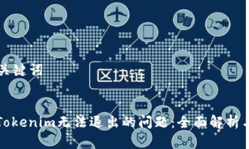 ### 和关键词


如何解决Tokenim无法退出的问题：全面解析与解决方案