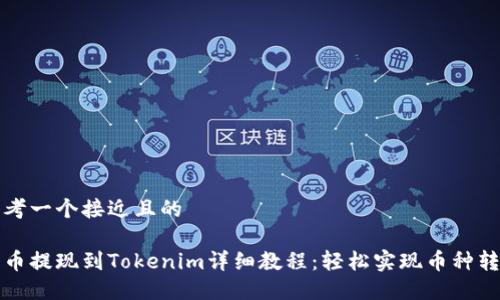 思考一个接近且的

云币提现到Tokenim详细教程：轻松实现币种转换