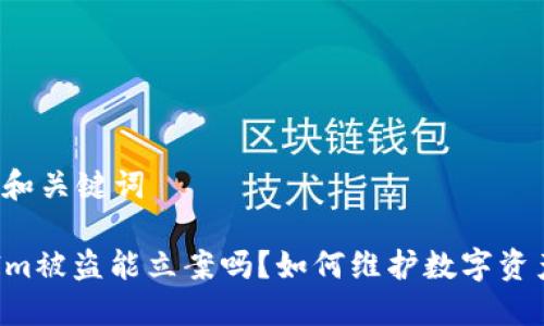 ### 和关键词

TokenIm被盗能立案吗？如何维护数字资产安全？