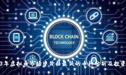 2023年虚拟币市场中价格最低的币种分析及投资策略