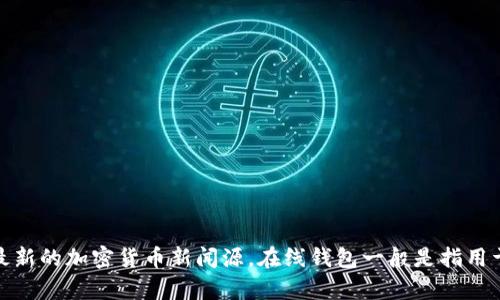 Tokenim 不是一个广为人知的在线钱包。为了确认是否有新的项目或平台成为在线钱包，建议检查官方网站或最新的加密货币新闻源。在线钱包一般是指用于存储和管理加密货币的在线服务平台。如果您对特定的项目或服务有进一步的信息需求，请提供更多详细信息。