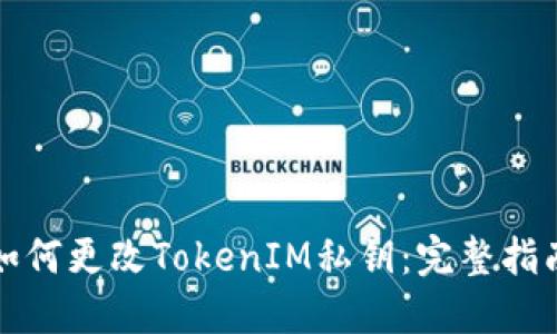 如何更改TokenIM私钥：完整指南
