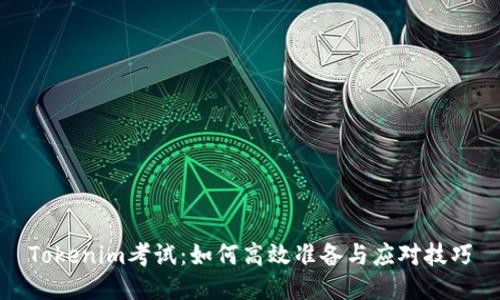 Tokenim考试：如何高效准备与应对技巧