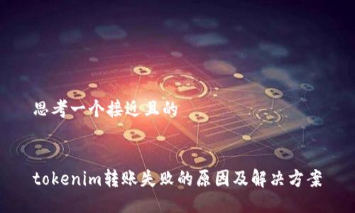 思考一个接近且的


tokenim转账失败的原因及解决方案