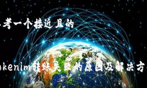 思考一个接近且的


tokenim转账失败的原因及解决方案