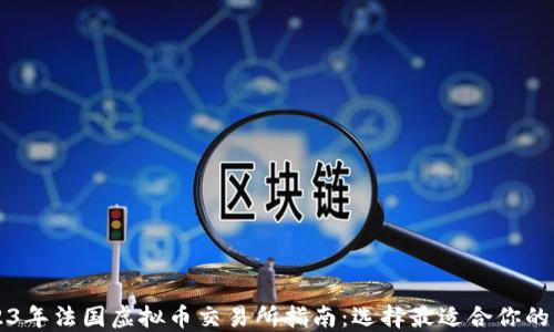 2023年法国虚拟币交易所指南:选择最适合你的平台