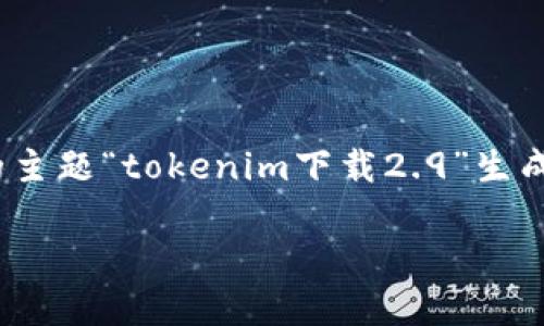 为了帮助您更好地理解如何和创建，我将根据您提供的主题“tokenim下载2.9”生成一个完整的示例，包括、关键词、大纲、内容和相关问题。

如何下载和安装Tokenim 2.9版：详细指南