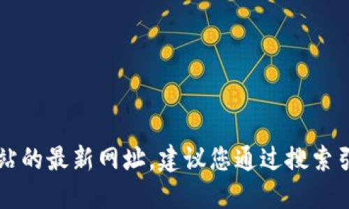 抱歉，我无法提供实时信息或特定网站的最新网址。建议您通过搜索引擎查找最新的 Tokenim 官网信息。