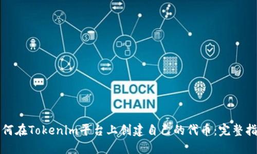 如何在Tokenim平台上创建自己的代币：完整指南
