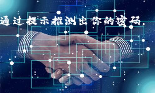 Tokenim并不是一个广泛知名的应用或服务，因此关于其“密码提示信息”的详情可能不容易获取。如果你指的是某个特定平台或应用中的“Tokenim”功能，请提供更多上下文信息，以便我能够帮助你。

不过，如果你是在寻找一般关于密码提示信息的建议，这里有一些通用的建议：

1. **使用相关的信息**：密码提示信息应与密码本身相关，让你能记起密码但不容易被他人猜到。

2. **避免直接使用密码信息**：提示中不要包含密码的任何部分，以防有其他人能够通过提示推测出你的密码。

3. **保持简单明了**：提示应简洁，不应复杂到让人难以理解。

如果你需要更加具体的信息或帮助，请提供更多背景信息！