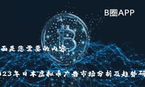 下面是您需要的内容：

  
2023年日本虚拟币广告市场分析及趋势研究