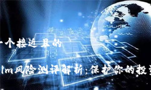 思考一个接近且的

Tokenim风险测评解析：保护你的投资安全