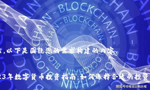 当然，以下是围绕您的需求构建的内容。


2023年数字货币投资指南：如何选择合适的投资项目