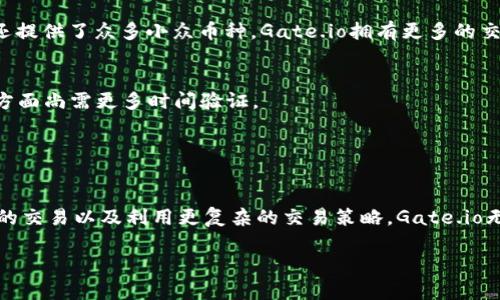 为了回答你的问题，“Tokenim”与“Gate.io”各有其特点和优势，具体选择哪个平台取决于你的需求。以下是两者的一些比较和背景信息。

### 1. **Tokenim概述**
Tokenim是一个较新的加密货币交易平台，专注于用户友好的体验和新兴加密货币的交易。在Tokenim，你可能会找到一些新兴项目的代币，适合追求高风险、高回报的投资者。平台用户界面通常比较简洁，适合新手用户。

### 2. **Gate.io概述**
Gate.io是一个成立较早的交易所，提供了丰富的交易对和加密货币选项。它不仅支持主流货币，例如比特币（BTC）、以太坊（ETH），还提供了众多小众币种。Gate.io拥有更多的交易工具和功能，包括杠杆交易、杠杆借贷及互换功能，适合更高级的用户和交易者。

### 3. **比较分析**
- **安全性**：Gate.io的安全性措施比较完善，经历了一定时间的发展和多次安全审核。Tokenim作为新兴平台，可能在安全认证方面尚需更多时间验证。
- **交易对及币种选择**：Gateway.io提供的币种和交易对较为丰富，适合进行多样化的投资。Tokenim在此方面可能相对有限。
- **用户体验**：Tokenim可能更注重用户友好度，而Gate.io在用户体验上更成熟，但复杂性也可能对新用户造成一定困扰。

### 4. **总结**
如果你感兴趣的是更多的新兴加密资产以及简单直接的用户体验，Tokenim可能是一个不错的选择。反之，如果你希望进行更广泛的交易以及利用更复杂的交易策略，Gate.io无疑是一个更稳妥的选择。在做出选择之前，建议先研究一下这两个平台的费率、支持的币种以及安全性，确保与你的投资策略相符。

希望这些信息能帮助你做出决策！如果你还有其他问题，欢迎继续提问！