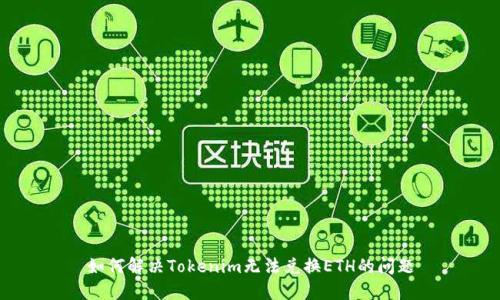 如何解决Tokenim无法兑换ETH的问题