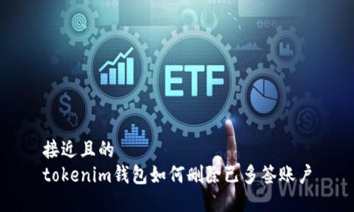 接近且的
tokenim钱包如何删除已多签账户