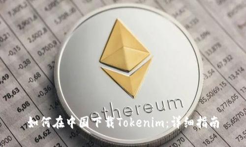 如何在中国下载Tokenim：详细指南