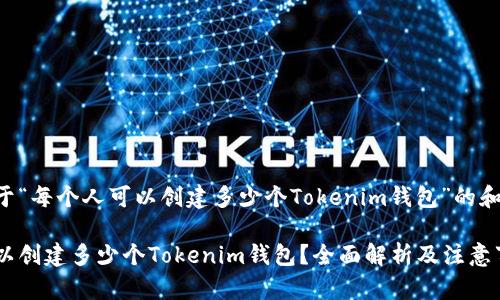 下面是关于“每个人可以创建多少个Tokenim钱包”的和相关信息。

每个人可以创建多少个Tokenim钱包？全面解析及注意事项