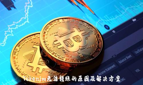   
Tokenim无法转账的原因及解决方案