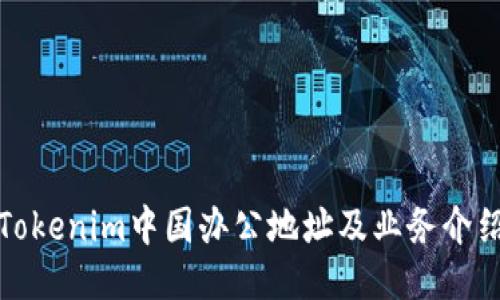 Tokenim中国办公地址及业务介绍