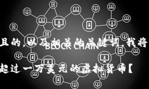 为了构建一个接近且的，以及相关的关键词，我将为您提供以下内容：

当前市面上有哪些超过一万美元的虚拟货币？