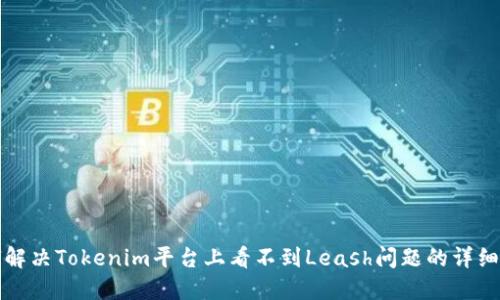 如何解决Tokenim平台上看不到Leash问题的详细指南
