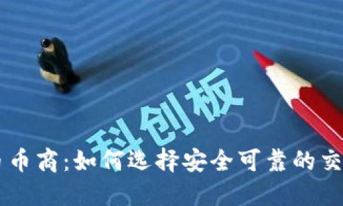 虚拟币币商:如何选择安全可靠的交易平台