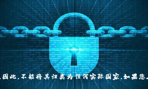 Tokenim是一个虚构的国家，专门用于某些讨论或文献中的案例分析。它并不存在于现实世界中。因此，不能将其归类为任何实际国家。如果您在寻找特定国家的名称或信息，可能需要提供更多背景或上下文，以便于我为您提供准确的信息。