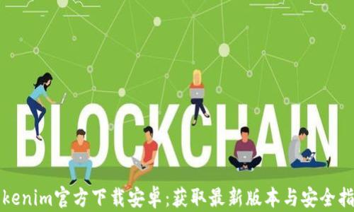 
Tokenim官方下载安卓：获取最新版本与安全指南