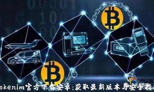
Tokenim官方下载安卓：获取最新版本与安全指南