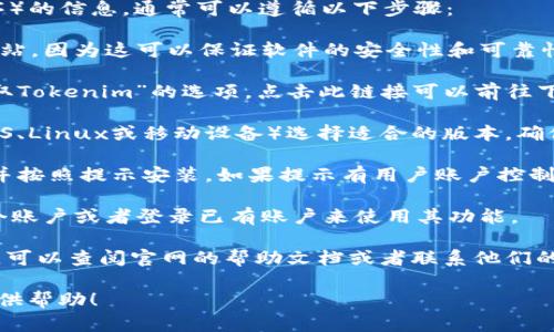 我无法直接帮助你下载Tokenim或任何其他软件，但我可以为你提供一些建议和指导。

如果你正在寻找关于如何下载Tokenim（或者其他类似应用程序）的信息，通常可以遵循以下步骤：

1. **访问官方网站**：首先，确保你访问的是Tokenim的官方网站，因为这可以保证软件的安全性和可靠性。

2. **导航到下载页面**：在官网上，通常会有一个“下载”或“获取Tokenim”的选项，点击此链接可以前往下载页面。

3. **选择合适的版本**：根据你的操作系统（如Windows、macOS、Linux或移动设备）选择适合的版本。确保你下载的是最新版本以获得最新功能和安全补丁。

4. **下载并安装**：点击下载链接，下载完毕后，打开安装文件并按照提示安装。如果提示有用户账户控制（UAC）或防病毒软件警告时，请仔细查看，并根据需要进行操作。

5. **注册或登录**：安装后，启动Tokenim，可能需要你创建一个账户或者登录已有账户来使用其功能。

6. **参考文档和支持**：如果你在下载或使用过程中遇到问题，可以查阅官网的帮助文档或者联系他们的技术支持。

如果你需要更具体的信息或者指导，请告知我，我将尽力为你提供帮助！