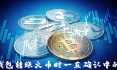 Tokenim钱包转账火币时一直确认中的解