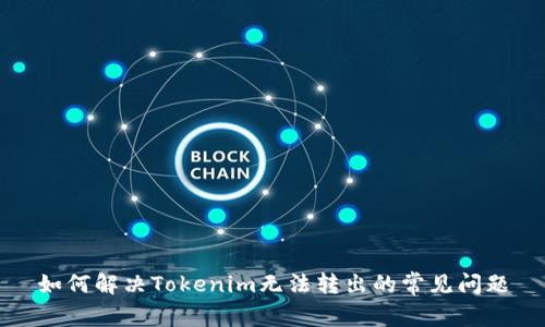 如何解决Tokenim无法转出的常见问题