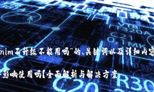下面是关于“Tokenim不升级不能用吗”的、关键词以及详细内容大纲和问题介绍。

Tokenim不升级会影响使用吗？全面解析与解决方案