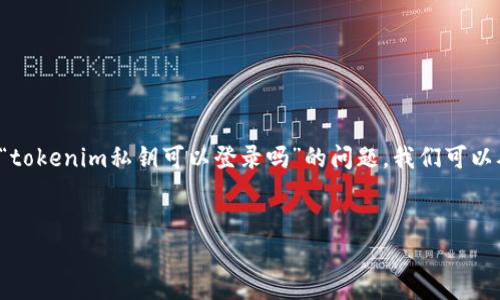 在当前的区块链和加密货币领域，私钥的安全性和使用是一个极其重要的话题。关于“tokenim私钥可以登录吗”的问题，我们可以从不同的角度进行深入的探讨。以下是一个接近且的，以及相关的关键词和内容大纲。

### 
Tokenim私钥登录的安全吗？全面解析及使用指南