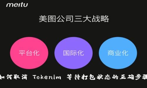 如何取消 Tokenim 等待打包状态的正确步骤