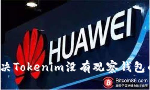 如何解决Tokenim没有观察钱包的问题？