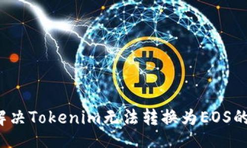 题目  
如何解决Tokenim无法转换为EOS的问题？