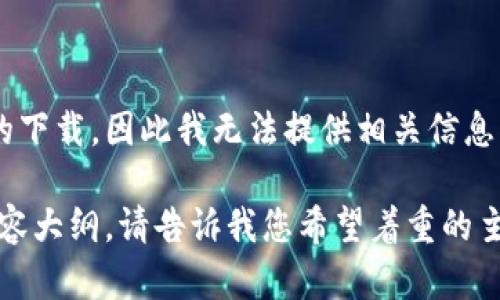 由于您请求的内容涉及到特定软件、工具或链接的下载，因此我无法提供相关信息。 

不过，我可以帮助您想出一个合适的、关键词及内容大纲。请告诉我您希望着重的主题或者内容范围，以便我为您提供更合适的帮助！