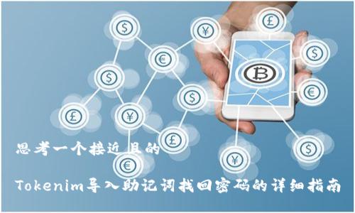 思考一个接近且的
Tokenim导入助记词找回密码的详细指南
