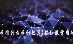 玩虚拟货币用什么币种结算？揭秘最常